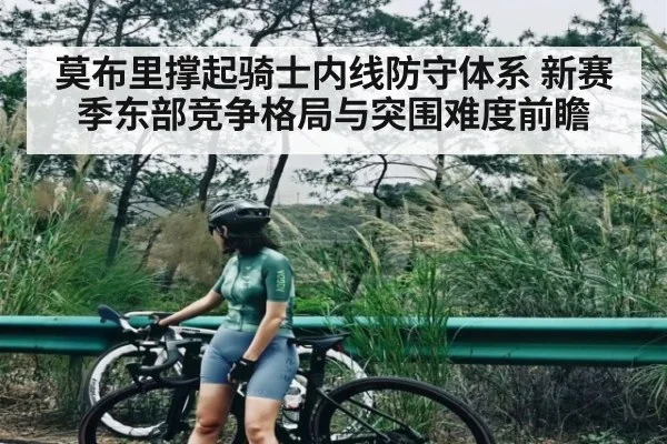 莫布里撑起骑士内线防守体系 新赛季东部竞争格局与突围难度前瞻（Xingkong）